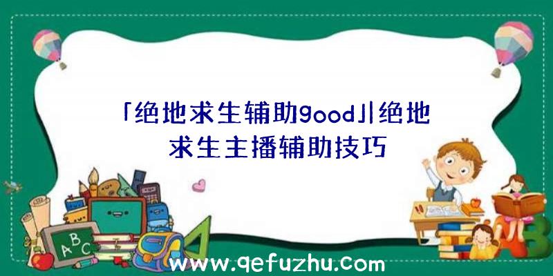 「绝地求生辅助good」|绝地求生主播辅助技巧